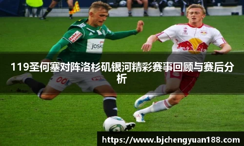 金年会119圣何塞对阵洛杉矶银河精彩赛事回顾与赛后分析